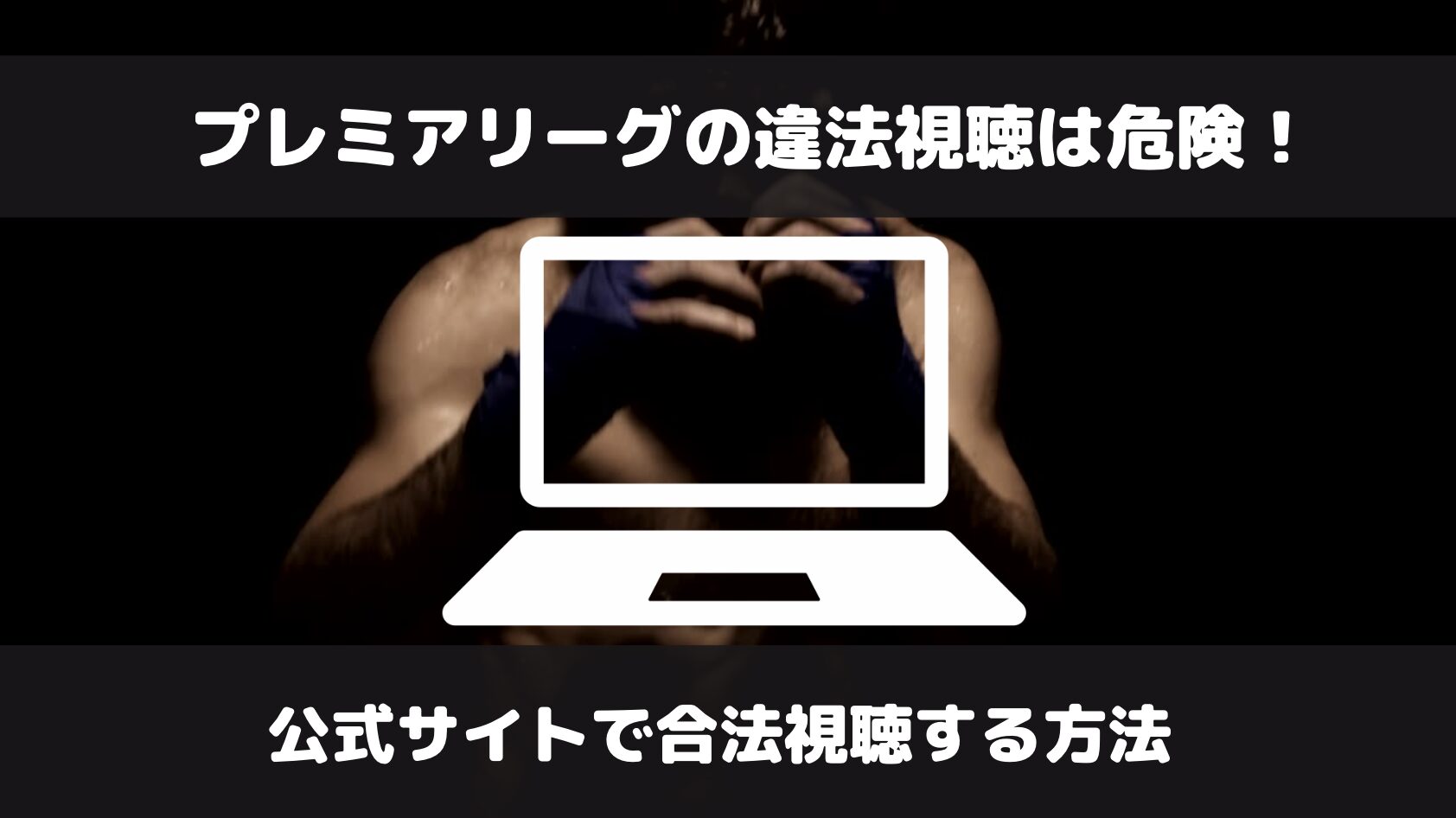 プレミアリーグの違法視聴は危険！合法サイトで安全に見る方法を解説